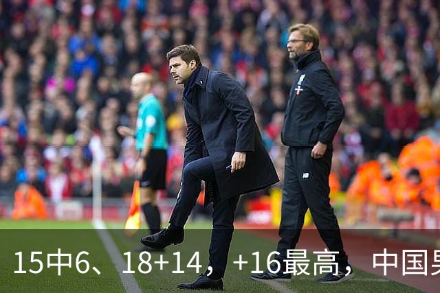 15中6、18+14，+16最高，中国男篮真大腿，郭士强给杜锋上一课？