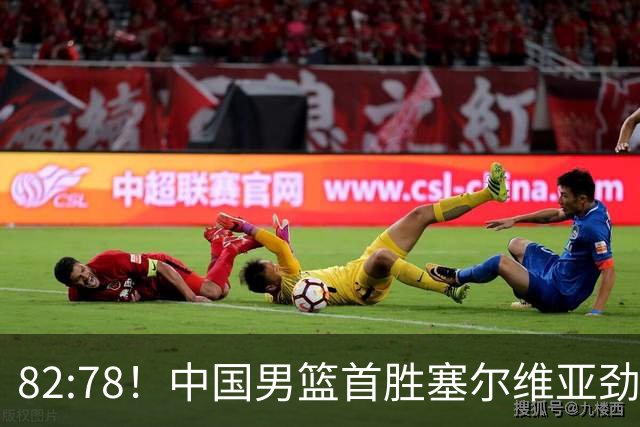 82:78！中国男篮首胜塞尔维亚劲旅，留洋小将31+18+6，郭士强捡宝